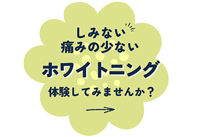 しみない痛みの少ない ホワイトニング 体験してみませんか？