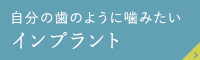 自分の歯のように噛みたい インプラント